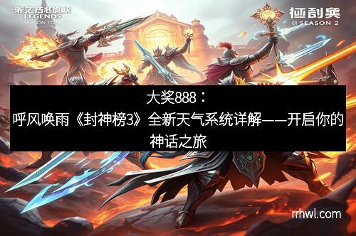大奖888：呼风唤雨《封神榜3》全新天气系统详解——开启你的神话之旅