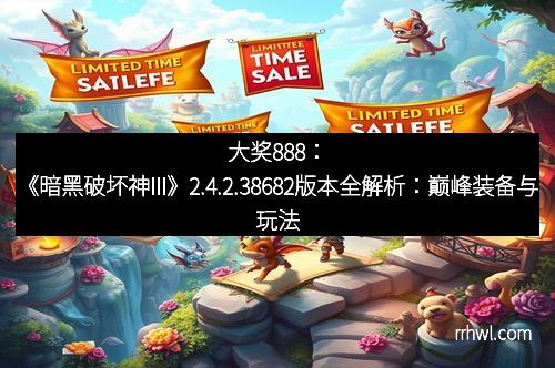 大奖888：《暗黑破坏神III》2.4.2.38682版本全解析：巅峰装备与玩法革新