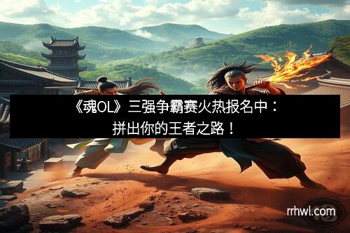 《魂OL》三强争霸赛火热报名中：拼出你的王者之路！