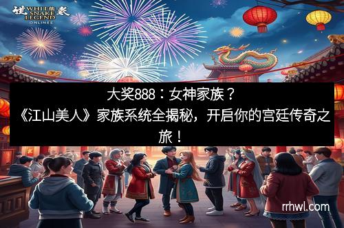 大奖888：女神家族？《江山美人》家族系统全揭秘，开启你的宫廷传奇之旅！