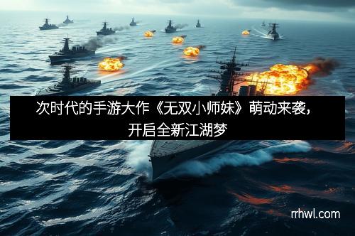 次时代的手游大作《无双小师妹》萌动来袭，开启全新江湖梦